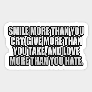 Smile more than you cry Give more than you take and Love more than you Hate. Sticker